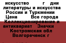 1.1) искусство : 1984 г - дни литературы и искусства России и Туркмении › Цена ­ 89 - Все города Коллекционирование и антиквариат » Значки   . Костромская обл.,Волгореченск г.